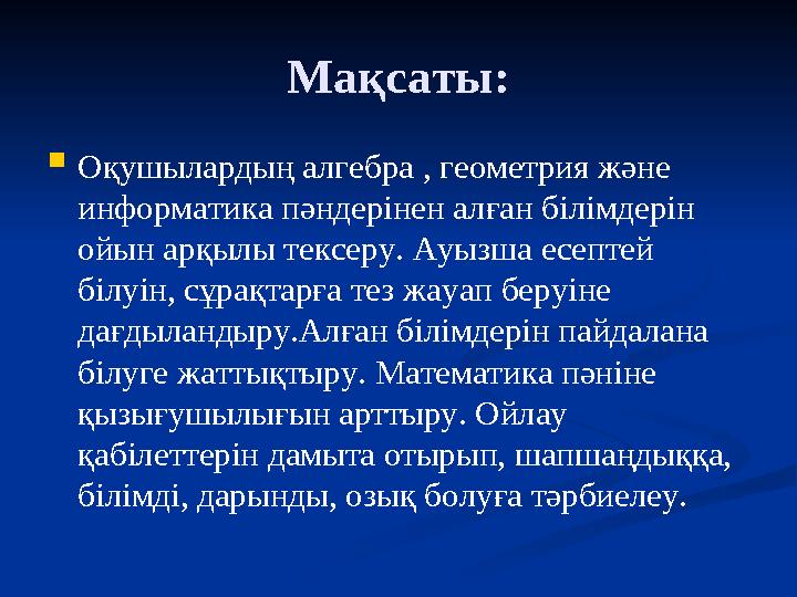 Мақсаты:  Оқушылардың алгебра , геометрия және информатика пәндерінен алған білімдерін ойын арқылы тексеру. Ауызша есептей б