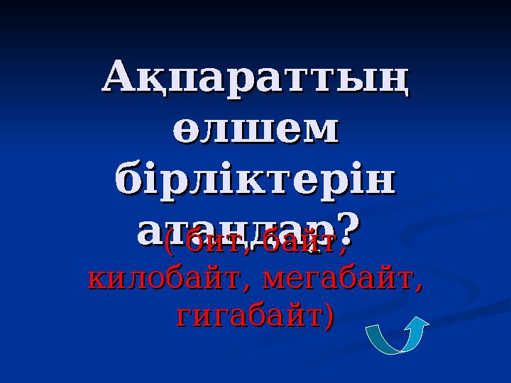 Ақпараттың Ақпараттың өлшем өлшем бірліктерін бірліктерін атаңдар? атаңдар? ( бит, байт, ( бит, байт, килобайт, мегабайт, к