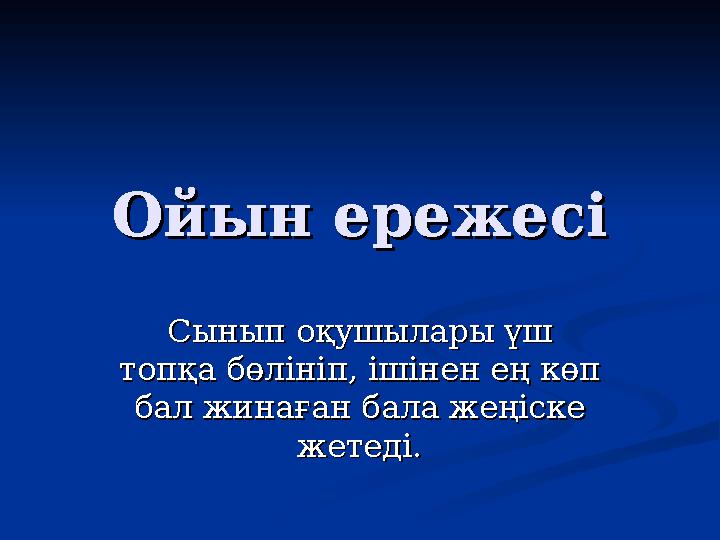 Ойын ережесіОйын ережесі Сынып оқушылары үш Сынып оқушылары үш топқа бөлініп, ішінен ең көп топқа бөлініп, ішінен ең көп бал ж