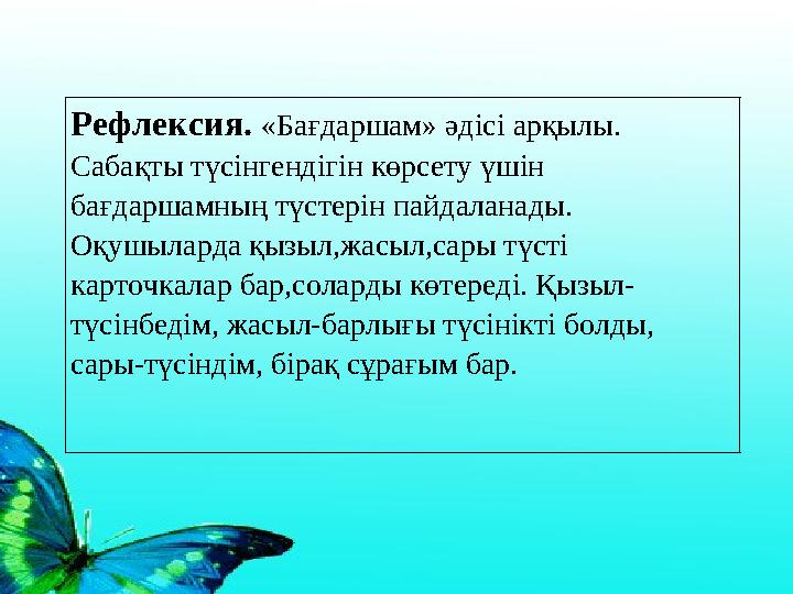 Рефлексия. «Бағдаршам» әдісі арқылы. Сабақты түсінгендігін көрсету үшін бағдаршамның түстерін пайдаланады. Оқушыларда қызыл,