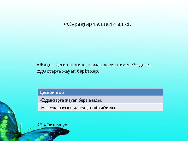 « Сұрақтар телпегі» әдісі . « Жақсы деген немене, жаман деген немене ? » деген сұрақтарға жа