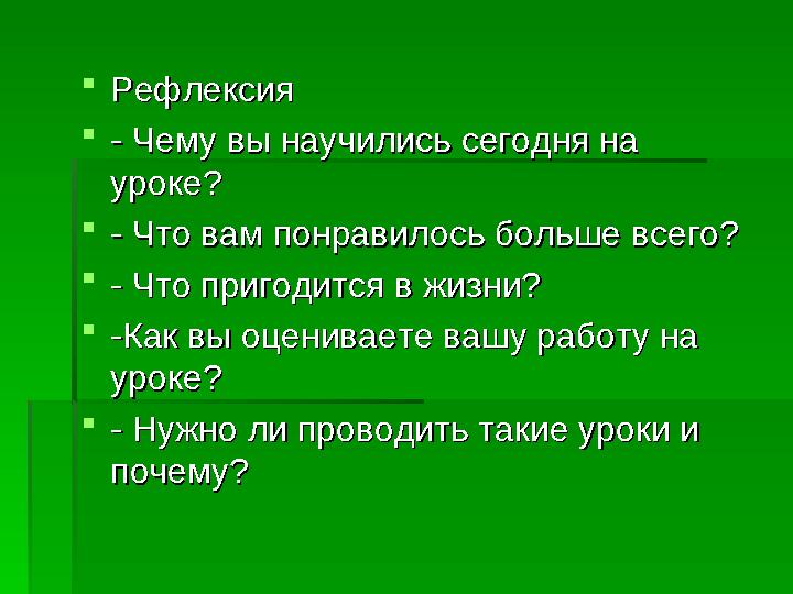  РефлексияРефлексия  - Чему вы научились сегодня на - Чему вы научились сегодня на уроке?уроке?  - Что вам понравилось больш