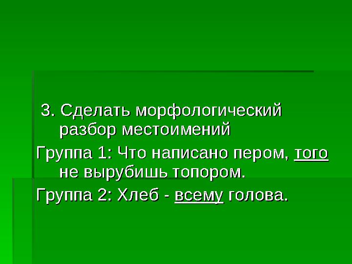 3. Сделать морфологический 3. Сделать морфологический разбор местоименийразбор местоимений Группа 1: Что написано пером, Гру