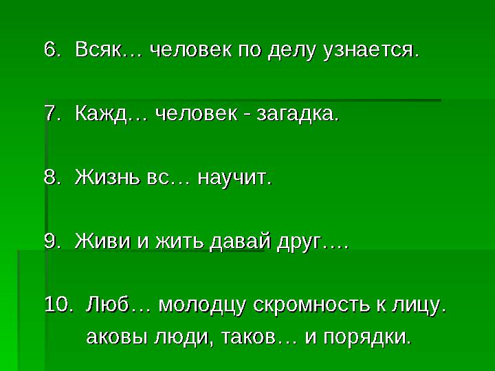 6. Всяк… человек по делу узнается.6. Всяк… человек по делу узнается. 7. Кажд… человек - загадка. 7. Кажд… человек - загадка.