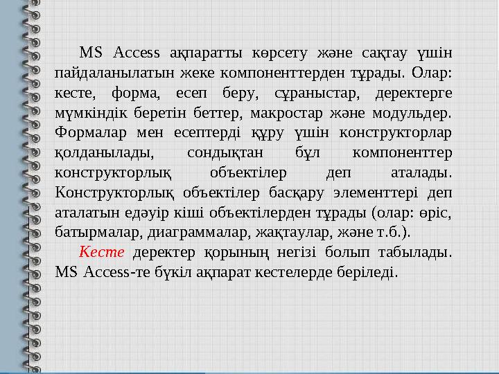 MS Access ақпаратты көрсету және сақтау үшін пайдаланылатын жеке компоненттерден тұрады. Олар: кесте, форма, есеп