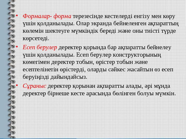 • Формалар- форма терезесінде кестелерді енгізу мен көру үшін қолданылады. Олар экранда бейнеленген ақпараттың көлемін шекте