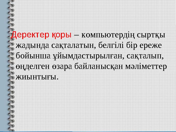 Деректер қоры – компьютердің сыртқы жадында сақталатын, белгілі бір ереже бойынша ұйымдастырылған, сақталып, өңделген