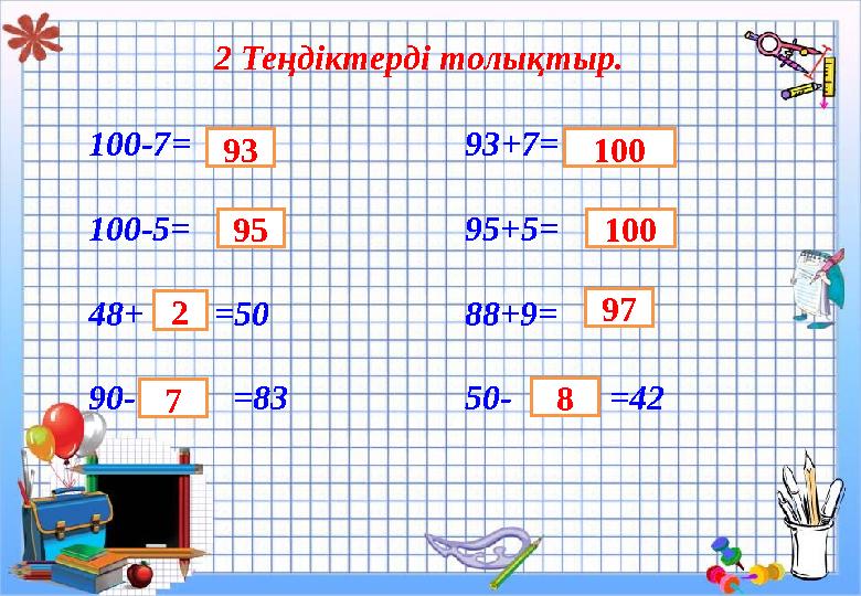 2 Теңдіктерді толықтыр. 100-7 = 93+7= 100-5= 95+5= 48+ =50