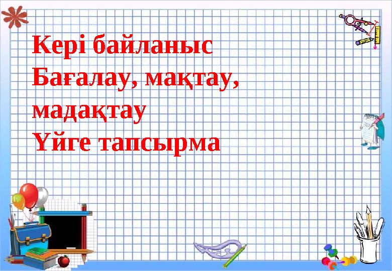 Кері байланыс Бағалау, мақтау, мадақтау Үйге тапсырма