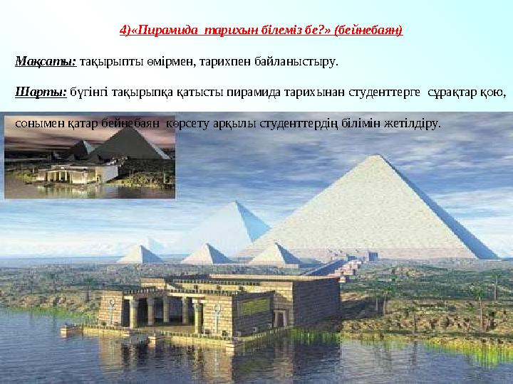 4)«Пирамида тарихын білеміз бе?» (бейнебаян) Мақсаты: тақырыпты өмірмен, тарихпен байланыстыру. Шарты: бүгінгі тақырыпқа қ