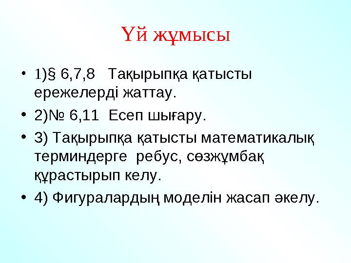 Үй жұмысы • 1 )§ 6,7,8 Тақырыпқа қатысты ережелерді жаттау. • 2)№ 6,11 Есеп шығару. • 3) Тақырыпқа қатысты математикалық те