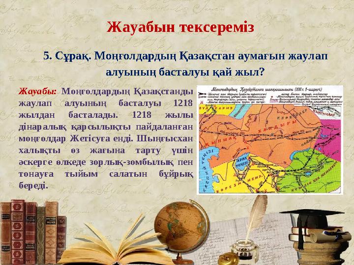 Жауабын тексереміз 1. пЖауабын тексереміз 5. Сұрақ. Моңғолдардың Қазақстан аумағын жаулап алуының басталуы қай жыл? Жауабы: М