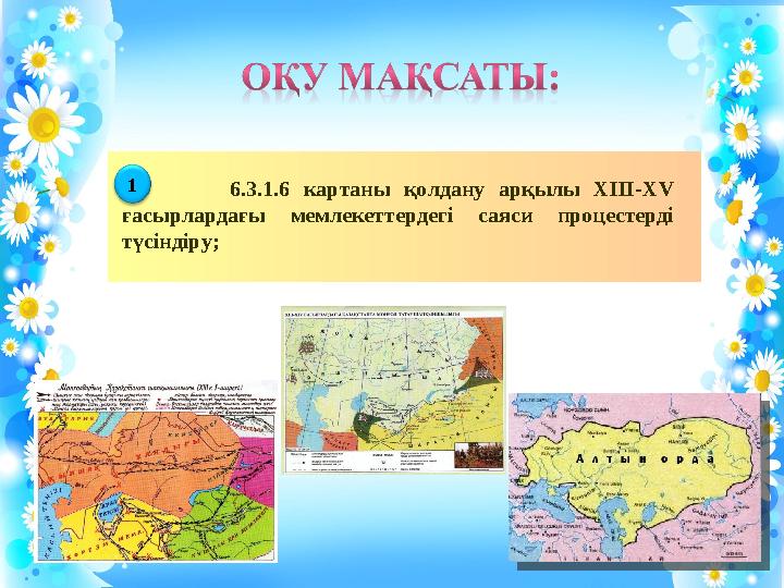 6.3.1.6 картаны қолдану арқылы XIII-XV ғасырлардағы мемлекеттердегі саяси процестерді түсіндіру; 1