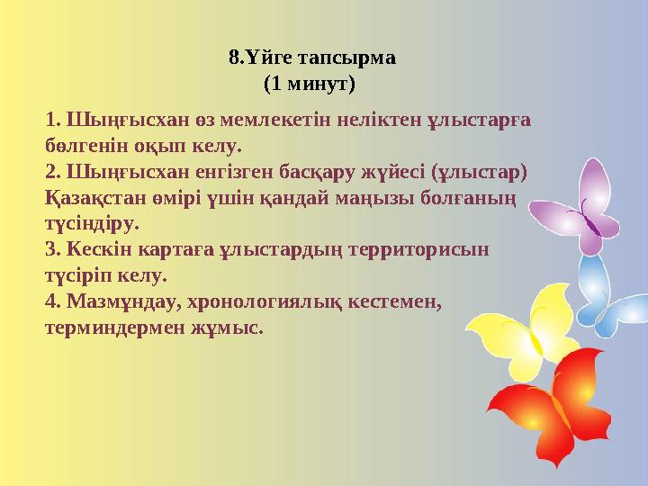8.Үйге тапсырма (1 минут) 1. Шыңғысхан өз мемлекетін неліктен ұлыстарға бөлгенін оқып келу. 2. Шыңғысхан енгізген басқару ж