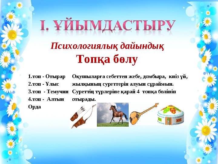 Психологиялық дайындық Топқа бөлу 1.топ - Отырар 2.топ - Ұлыс 3.топ - Темучин 4.топ - Алтын Орда Оқушыларға се