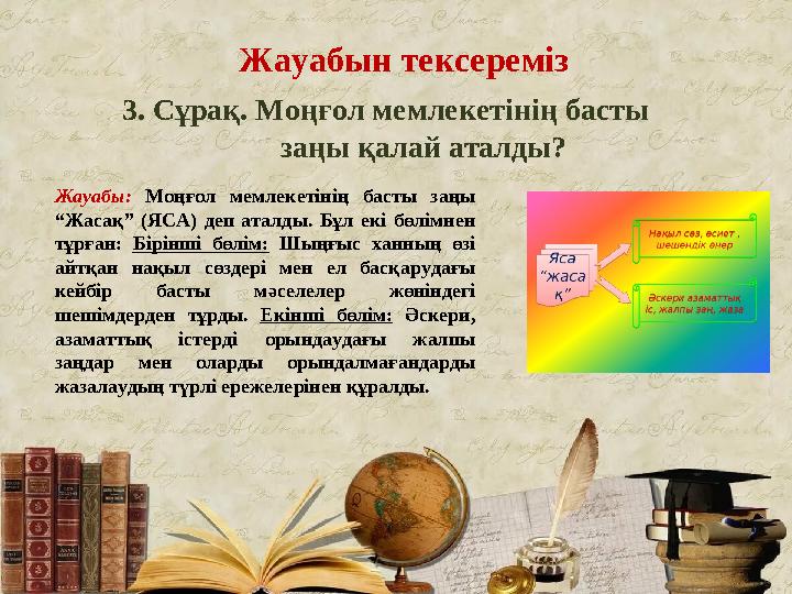 Жауабын тексереміз 3. Сұрақ. Моңғол мемлекетінің басты заңы қалай аталды? Жауабы: Моңғол мемлекетінің басты заңы