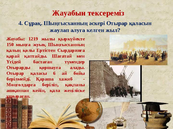 Жауабын тексереміз 4. Сұрақ. Шыңғысханның әскері Отырар қаласын жаулап алуға келген жыл? Жауабы: 1219 жылы қыркүйекте 150