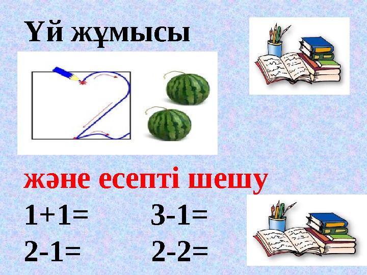 Үй жұмысы және есепті шешу 1+1 = 3-1= 2-1= 2-2=