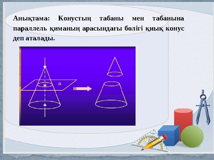 Анықтама: Конустың табаны мен табанына параллель қиманың арасындағы бөлігі қиық конус деп аталады.