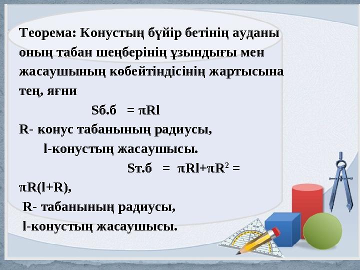 Теорема: Конустың бүйір бетінің ауданы оның табан шеңберінің ұзындығы мен жасаушының көбейтіндісінің жартысына тең, яғни Sб.