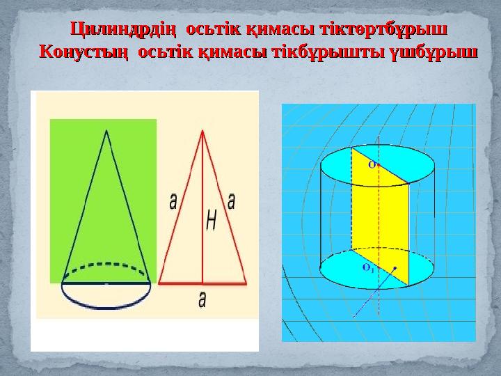 Цилиндрдің осьтік қимасы тіктөртбұрышЦилиндрдің осьтік қимасы тіктөртбұрыш Конустың осьтік қимасы тікбұрышты үшбұрышКонустың