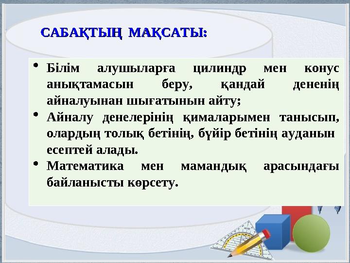 САБАҚТЫҢ САБАҚТЫҢ МАҚСАТЫ:МАҚСАТЫ:  Білім алушыларға цилиндр мен конус анықтамасын беру, қандай дененің айналуынан