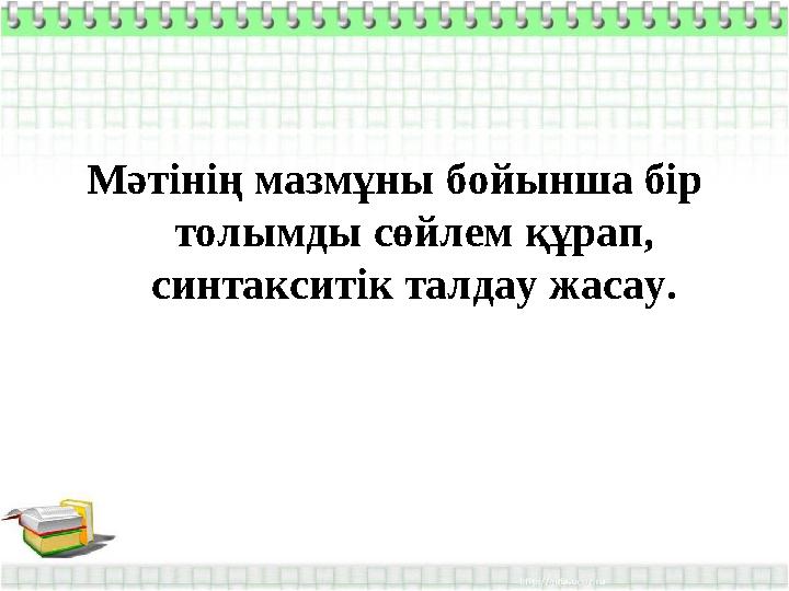 Мәтінің мазмұны бойынша бір толымды сөйлем құрап, синтакситік талдау жасау.