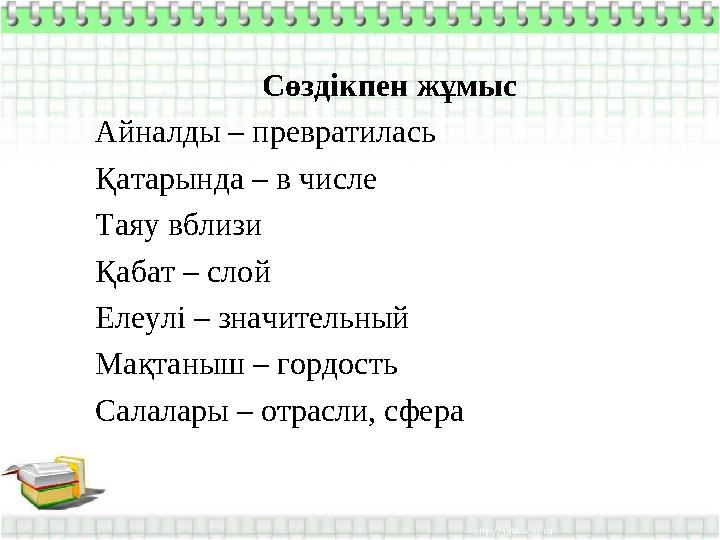 Сөздікпен жұмыс Айналды – превратилась Қатарында – в числе Таяу вблизи Қабат – слой Елеулі – значительный Мақтаныш – гордость Са