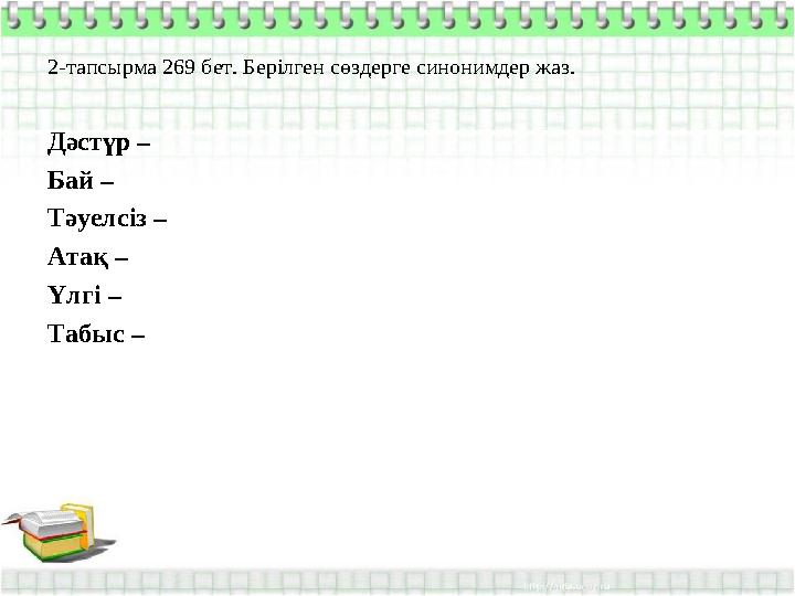 2-тапсырма 269 бет. Берілген сөздерге синонимдер жаз. Дәстүр – Бай – Тәуелсіз – Атақ – Үлгі – Табыс –