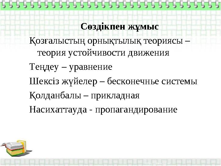 Сөздікпен жұмыс Қозғалыстың орнықтылық теориясы – теория устойчивости движения Теңдеу – уравнение Шексіз жүйелер – бесконечнье