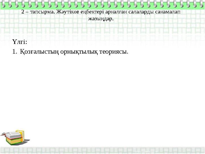 2 – тапсырма. Жәутіков еңбектері арналған салаларды санамалап жазыңдар. Үлгі: 1. Қозғалыстың орнықтылық теориясы.