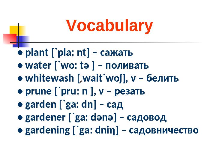 Vocabulary • plant [`pla: nt] – сажать • water [`wo: t ә ] – поливать • whitewash [ wait`woʃ], v – белить • prune [`pru: