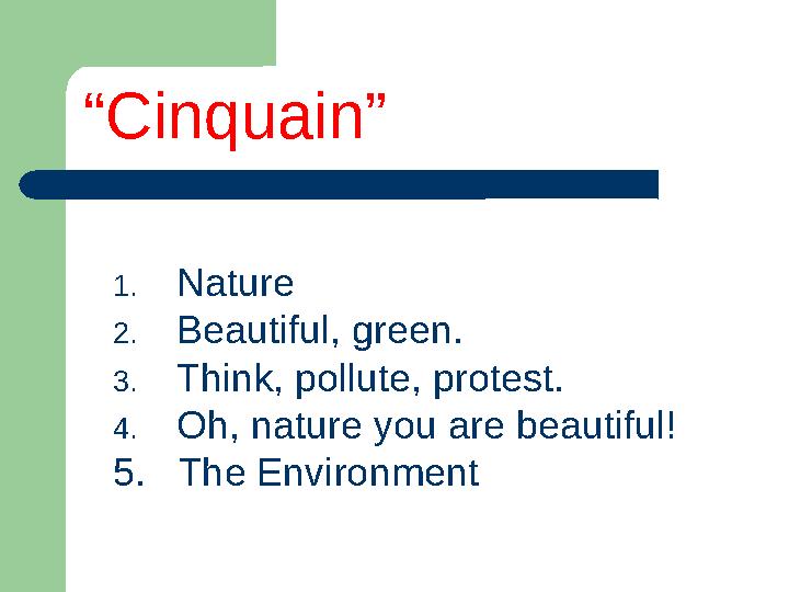 1. Nature 2. Beautiful, green. 3. Think, pollute, protest. 4. Oh, nature you are beautiful! 5. The Environment“ Cinquain”