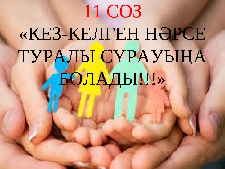 11 СӨЗ «КЕЗ-КЕЛГЕН НӘРСЕ ТУРАЛЫ СҰРАУЫҢА БОЛАДЫ!!!»