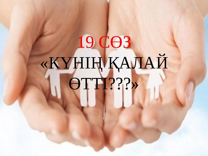 19 СӨЗ «КҮНІҢ ҚАЛАЙ ӨТТІ???»