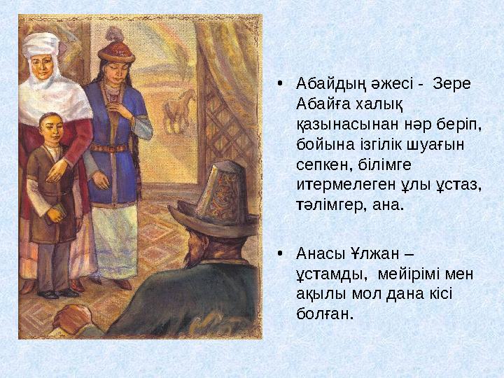 • Абайдың әжесі - Зере Абайға халық қазынасынан нәр беріп, бойына ізгілік шуағын сепкен, білімге итермелеген ұлы ұстаз, т