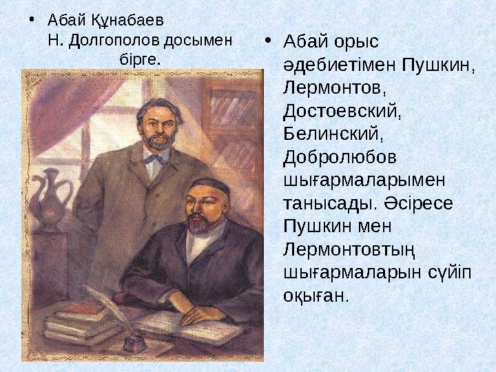 • Абай орыс әдебиетімен Пушкин, Лермонтов, Достоевский, Бели н ский, Добролюбов шығармаларымен танысады. Әсіресе Пушкин