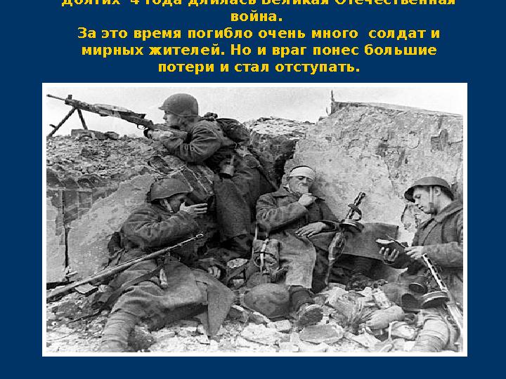 Долгих 4 года длилась Великая Отечественная война. За это время погибло очень много солдат и мирных жителей. Но и враг поне