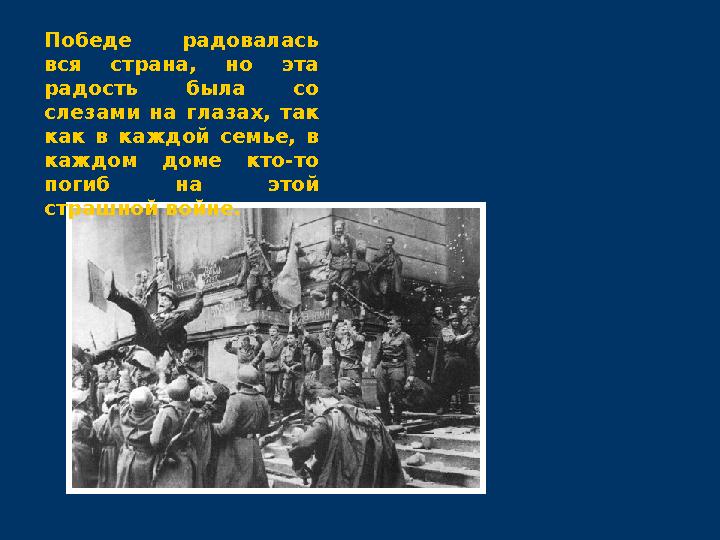 Победе радовалась вся страна, но эта радость была со слезами на глазах, так как в каждой семье, в каждом доме