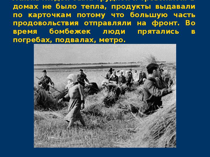 Жизнь людей была трудной и тревожной. В домах не было тепла, продукты выдавали по карточкам потому что большую часть