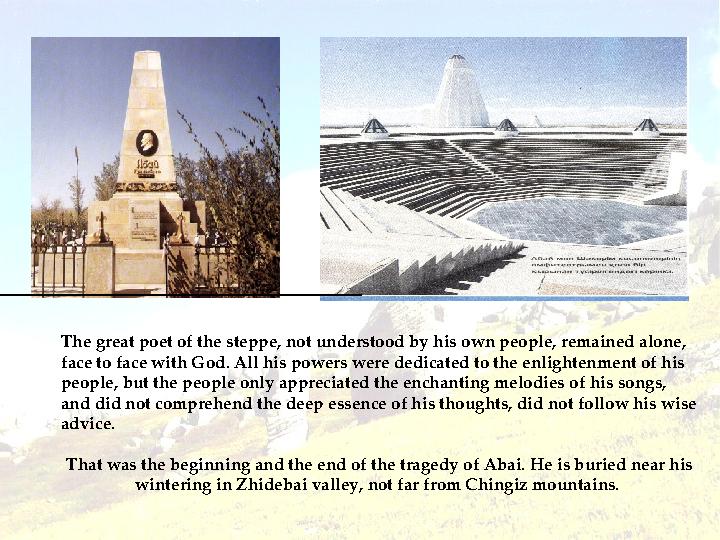 The great poet of the steppe, not understood by his own people, remained alone, face to face with God. All his powers were dedi