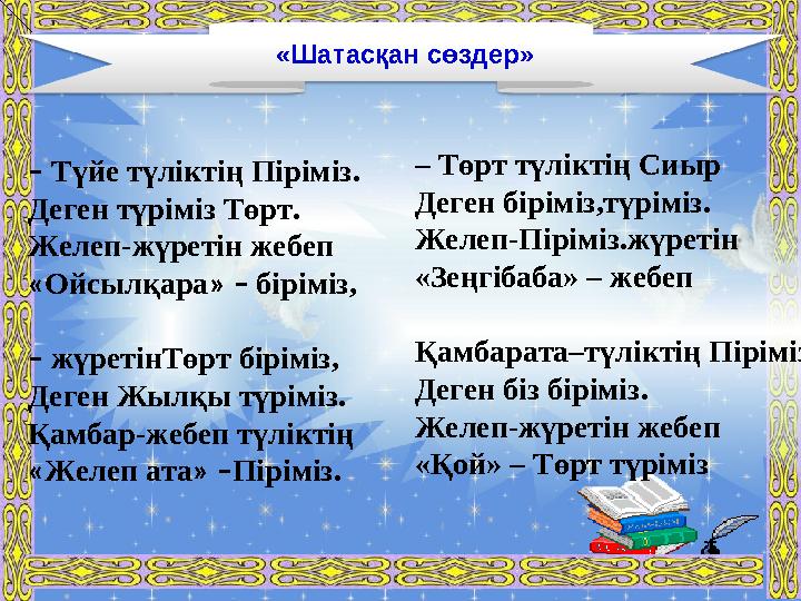 – Төрт түліктің Сиыр Деген біріміз,түріміз. Желеп-Піріміз.жүретін «Зеңгібаба» – жебеп Қамбарата–түліктің Піріміз., Деген біз