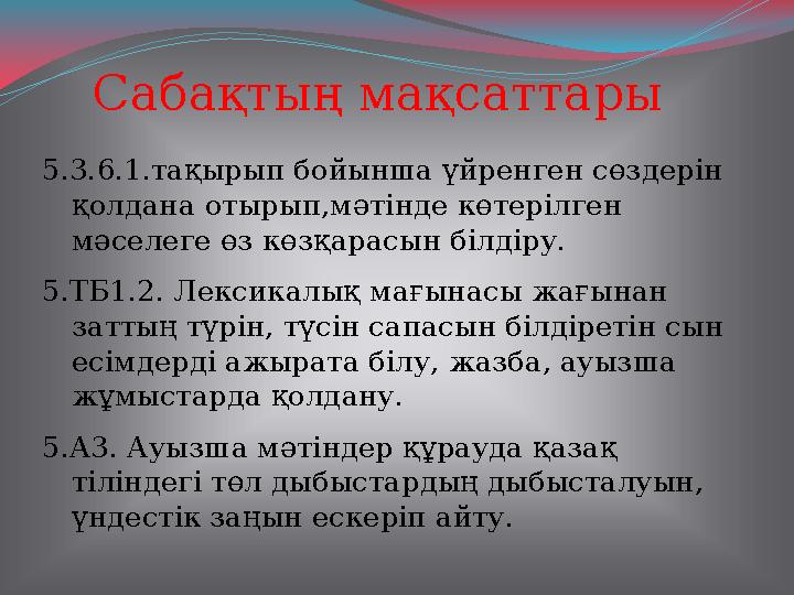 Сабақтың мақсаттары 5.3.6.1.тақырып бойынша үйренген сөздерін қолдана отырып,мәтінде көтерілген мәселеге өз көзқарасын білдіру