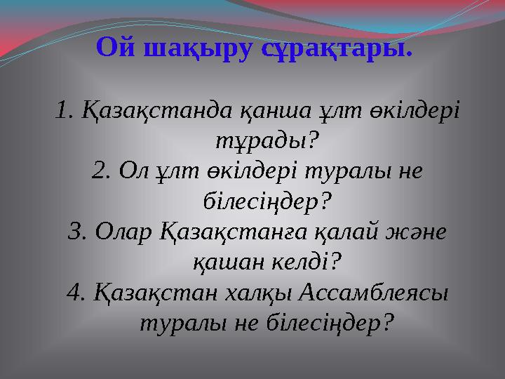 Ой шақыру сұрақтары. 1. Қазақстанда қанша ұлт өкілдері тұрады? 2. Ол ұлт өкілдері туралы не білесіңдер? 3. Олар Қазақстанға қ