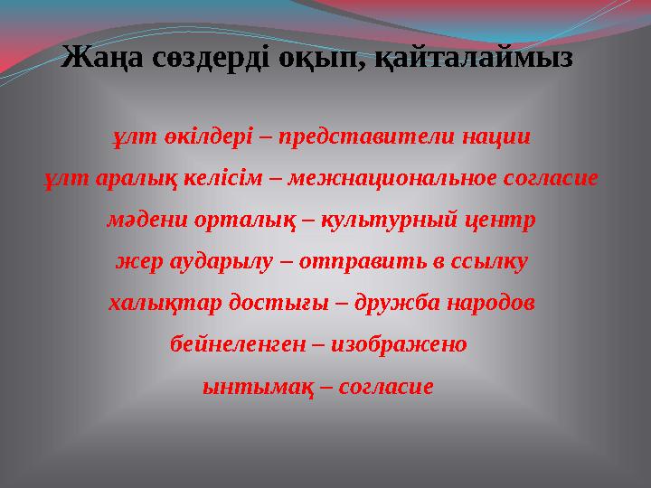 Жаңа сөздерді оқып, қайталаймыз ұлт өкілдері – представители нации ұлт аралық келісім – межнациональное согласие мәдени орталық