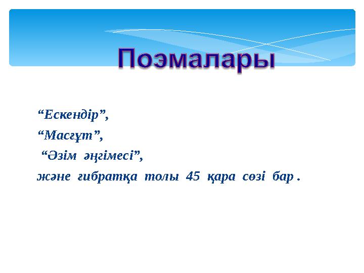 “ Ескендір”, “ Масғұт”, “ Әзім әңгімесі”, және ғибратқа толы 45 қара сөзі бар .