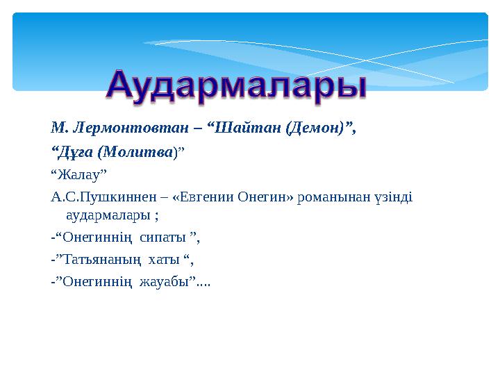 М. Лермонтовтан – “Шайтан (Демон)”, “ Дұға (Молитва )” “ Жалау” А.С.Пушкиннен – «Евгении Онегин» романынан үзінді аудармалар