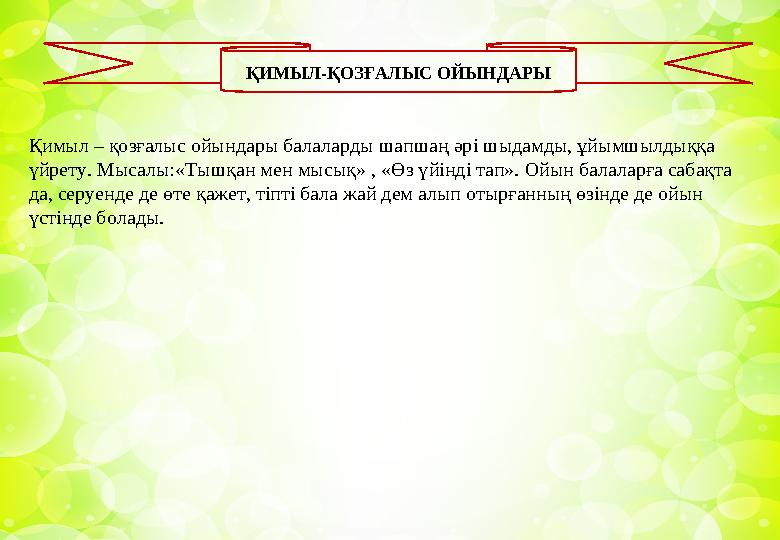 Қимыл – қозғалыс ойындары балаларды шапшаң әрі шыдамды, ұйымшылдыққа үйрету. Мысалы:«Тышқан мен мысық» , «Өз үйінді тап». Ойын