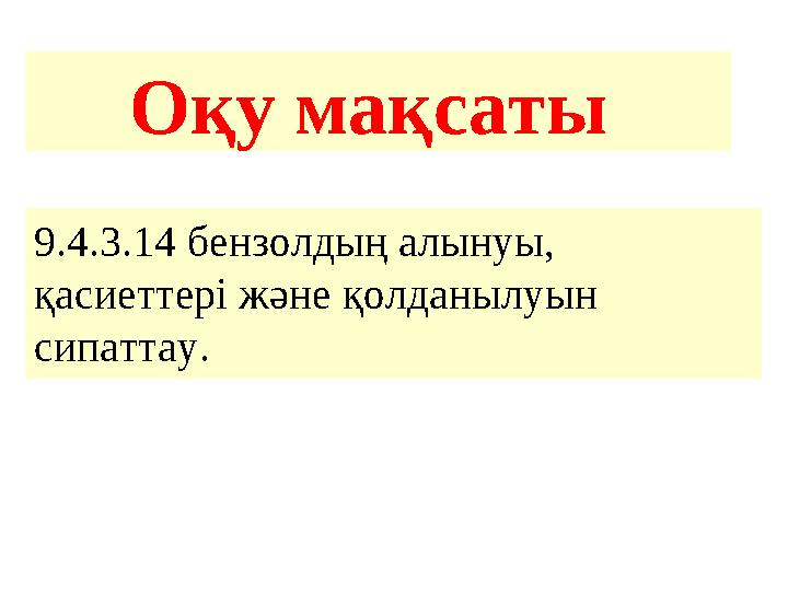 О қу мақсаты 9.4.3.14 бензолдың алынуы, қасиеттері және қолданылуын сипаттау.