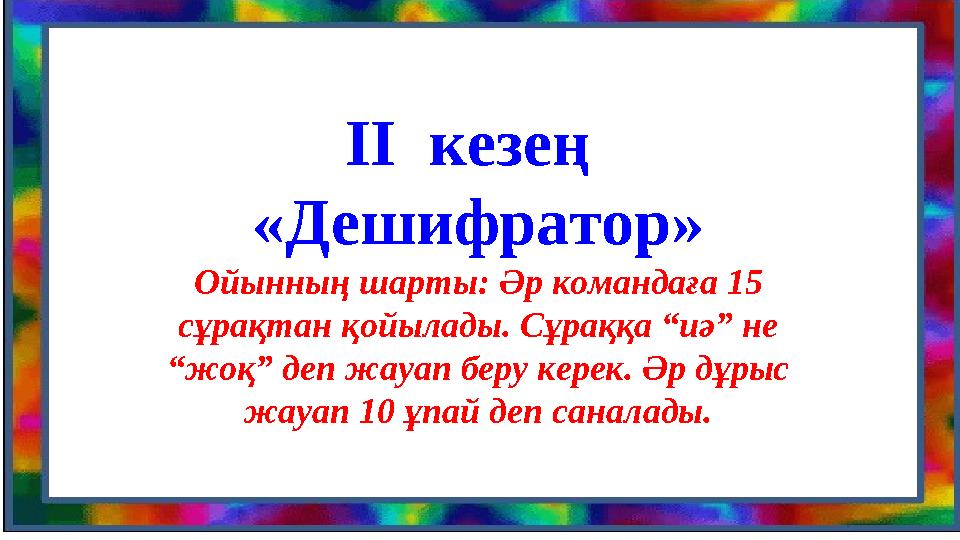 ІІ кезең « Дешифратор » Ойынның шарты: Әр командаға 15 сұрақтан қойылады. Сұраққа “иә” не “жоқ” деп жауап беру керек. Әр